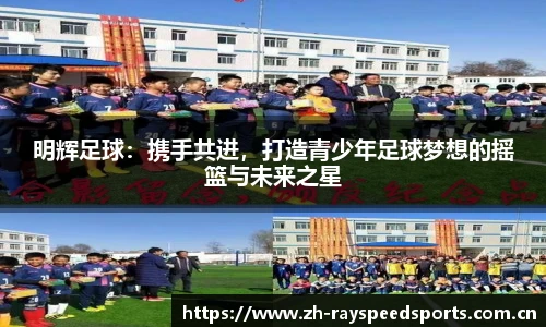 明辉足球：携手共进，打造青少年足球梦想的摇篮与未来之星