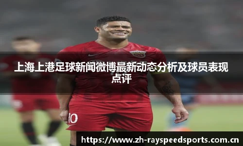上海上港足球新闻微博最新动态分析及球员表现点评